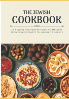 The Jewish Cookbook 35 Recipes for Kosher Cooking Mastery. From Israeli Feasts to Holiday Delights: Israeli food Jewish cookbook Jewish cooking Jewish flavors Kosher cookbook Kosher cooking B0CWD8QRPC Book Cover
