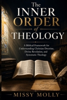 The Inner Order of Theology: A Biblical Framework for Understanding Christian Doctrine, Divine Revelation, and Systematic Theology B0H6X3KWV7 Book Cover