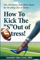 How To Kick the "S" Out of Stress!: The Women's Little Black Book for Strutting Out of Stress B0D8NFMQKN Book Cover