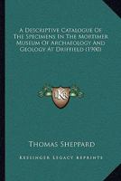 A Descriptive Catalogue Of The Specimens In The Mortimer Museum Of Archaeology And Geology At Driffield (1900) 1165257076 Book Cover