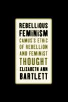 Rebellious Feminism: Camus's Ethic of Rebellion and Feminist Thought 1403963649 Book Cover