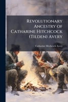Revolutionary ancestry of Catharine Hitchcock (Tilden) Avery 1176944053 Book Cover