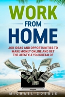 WORK FROM HOME:: JOB IDEAS, AND OPPORTUNITIES TO MAKE MONEY ONLINE AND GET THE LIFESTYLE YOU DREAM OF (jobs ideas, companies, passive income, affiliate marketing, 6 figure business) 1687109915 Book Cover