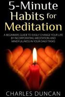 5-Minute Habits for Meditation: A Beginners Guide to Easily Change Your Life by Incorporating Meditation and Mindfulness in Your Daily Tasks 1502564343 Book Cover