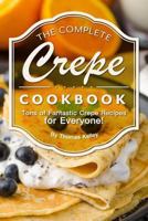 The Complete Crepe Cookbook: Tons of Fantastic Crepe Recipes for Everyone! 1974447731 Book Cover