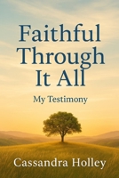 FAITHFUL THROUGH IT ALL: My Testimony by Cassandra Holley B0FK1MF3VG Book Cover