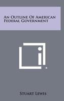 An Outline Of American Federal Government 1258325969 Book Cover