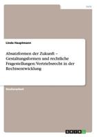 Absatzformen der Zukunft - Gestaltungsformen und rechtliche Fragestellungen: Vertriebsrecht in der Rechtsentwicklung 3656191433 Book Cover