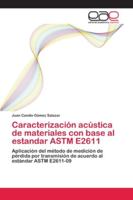 Caracterización acústica de materiales con base al estandar ASTM E2611: Aplicación del método de medición de pérdida por transmisión de acuerdo al estándar ASTM E2611-09 6202121246 Book Cover