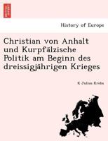 Christian von Anhalt und Kurpfälzische Politik am Beginn des dreissigjährigen Krieges 1241766304 Book Cover