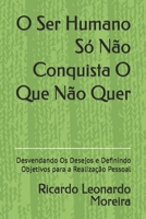 O Ser Humano Só Não Conquista O Que Não Quer: Desvendando Os Desejos e Definindo Objetivos para a Realização Pessoal (Portuguese Edition) B0GKNHSQZL Book Cover