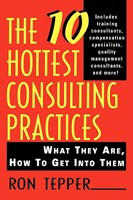 The 10 Hottest Consulting Practices: What They Are, How to Get Into Them 0471110000 Book Cover