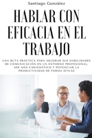 Hablar con eficacia en el trabajo: Una ruta práctica para mejorar sus habilidades de comunicación en un entorno profesional, ser más carismático y pot B0B7SM4B7G Book Cover