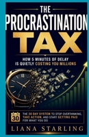 The Procrastination Tax: How 5 Minutes of Delay Is Quietly Costing You Millions :The 30 Day System to Stop Overthinking, Take Action, and Start Getting Paid for What You Do B0H6968617 Book Cover