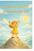 Because you're a wonderful girl: Because Your Heart Makes the World Brighter B0GGHMRZ6P Book Cover