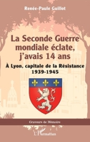 La Seconde Guerre mondiale éclate, j’avais 14 ans: À Lyon, capitale de la Résistance 1939-1945 (Graveurs de Mémoire) (French Edition) 2336477211 Book Cover