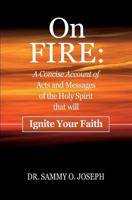 On FIRE: A Concise Account of Acts and Messages of the Holy Spirit that will Ignite Your Faith 0956729851 Book Cover