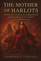 The Mother of Harlots: Unveiling Spiritual Corruption from Babylon to Today 1997587912 Book Cover