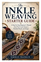 The Inkle Weaving Starter Guide: A Step-by-Step Beginner’s Manual from First Loom Setup to Finished Bands and Straps B0HD847VQF Book Cover