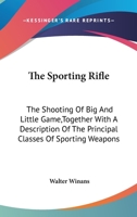 The Sporting Rifle: The Shooting of Big and Little Game, Together With a Description of the Principal Classes of Sporting Weapons 1163090913 Book Cover