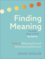 Finding Meaning: The Sixth Stage of Grief Workbook: Tools for Releasing Pain and Remembering with Love 1962305295 Book Cover