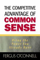 The Competitive Advantage of Common Sense: Using the Power You Already Have 0131411438 Book Cover