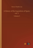 A history of the Inquisition of Spain Volume 3 1016472323 Book Cover