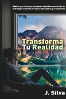 Transforma tu realidad: Hábitos y práctica que te guiarán hacia la construcción de una mejor condición de vida en abundancia y prosperidad (Desarrollo personal) 9584889893 Book Cover