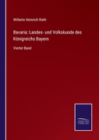Bavaria: Landes- und Volkskunde des Königreichs Bayern: Vierter Band 3752535288 Book Cover