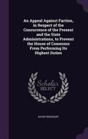 An Appeal Against Faction, in Respect of the Concurrence of the Present and the State Administrations, to Prevent the House of Commons From Performing Its Highest Duties 1145764371 Book Cover