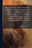 Della Vita E Delle Pitture Di Bartolomeo Ramenghi Detto 2 Bagnacavallo Dal Nome Della Patria; Memorie Raccolte E Pubblicate Per Cura Di Domenico Vacco 1289887691 Book Cover