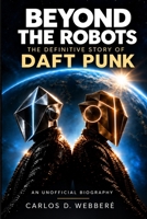 Beyond the Robots: The Definitive Story of Daft Punk B0HKG571FM Book Cover