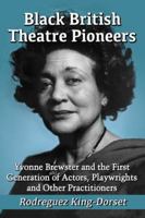 Black British Theatre Pioneers: Yvonne Brewster and the First Generation of Actors, Playwrights and Other Practitioners 0786494859 Book Cover