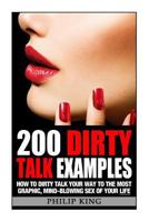 200 Dirty Talk Examples: How to Dirty Talk Your Way to the Most Graphic, Mind-Blowing Sex of Your Life 1500848409 Book Cover