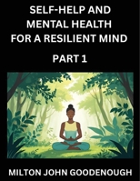 Self-help and Mental Health for a Resilient Mind (Part 1): Navigating Life's Challenges with Strength and Serenity, Cultivating Inner Peace in a Chaotic World, Transforming Pain into Power B0FGHL8HFN Book Cover