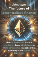 Ethereum - The future of decentralized finance: The revolution of decentralized finance: From blockchain to DeFi, Ethereum’s impact on the economy of ... Ultimate Guide to Mastering Cryptocurrencies) B0DXD4X7GZ Book Cover