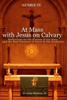 At Mass with Jesus on Calvary: Reflections on the Prayers of the Mass and the Real Presence of Jesus in the Eucharist 1950108562 Book Cover