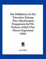 Das Wallfahrten In Der Trierschen Zeitung: Eine Abgedrungene Entgegnung Auf Die Fruhern Artikel Uber Diesen Gegenstand (1841) 1160379483 Book Cover