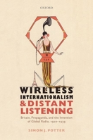 Wireless Internationalism and Distant Listening: Britain, Propaganda, and the Invention of Global Radio, 1920-1939 0198800231 Book Cover