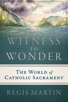 Witness to Wonder: The World of Catholic Sacrament 1945125233 Book Cover