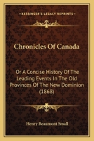 Chronicles Of Canada: Or A Concise History Of The Leading Events In The Old Provinces Of The New Dominion 1275777619 Book Cover