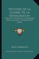 Histoire De La Guerre De La Restauration: Depuis Le Passage De La Bidassoa Par Les Allies, 7 Octobre 1813 (1816) 1270975471 Book Cover