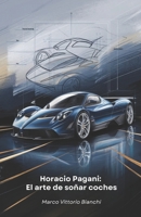 Horacio Pagani: El arte de soñar coches: La historia del hombre que transformó su pasión por los coches en obras maestras del diseño y la ingeniería (Spanish Edition) B0F5BKF943 Book Cover
