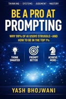Be a Pro at Prompting: Why 99% of AI Users Struggle and How to Be in the Top 1% B0GH62NN6J Book Cover