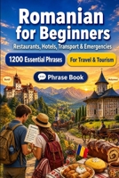Romanian Phrase Book for Beginners: 1200 Essential Romanian Phrases for Travel: Easy Pronunciation Guide, Everyday Conversations, Restaurants, Hotels, Transportation, Shopping, Emergencies B0H8MD4G7X Book Cover