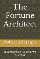 The Fortune Architect: Blueprint to a Billionaire's Success (The Wealth Empire Mastering the Billionaire Mindset) B0C6W1YS8B Book Cover