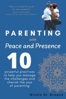 Parenting with Peace and Presence: Ten Powerful Practices to Help You Manage the Challenges and Cherish the Joys of Parenting 103913713X Book Cover