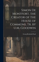 Simon De Montfort, the Creator of the House of Commons, Tr. by U.M. Goodwin 1020664142 Book Cover