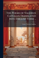 The Poems of Valerius Catullus Translated Into English Verse .. 1025233182 Book Cover