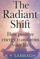 The Radiant Shift: How positive energy transforms your life B0FPDJJMD7 Book Cover